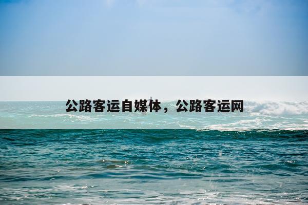 公路客运自媒体，公路客运网