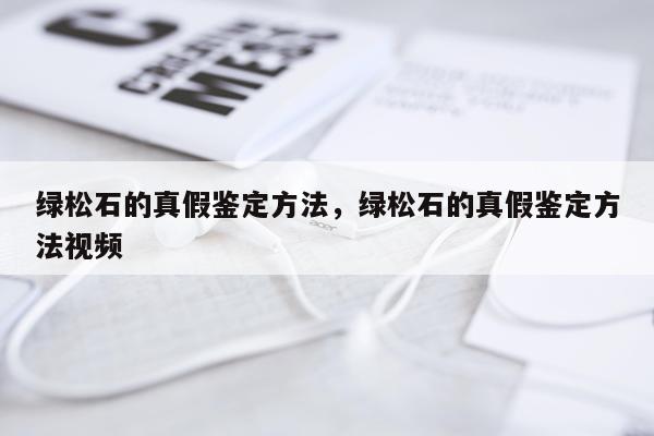 绿松石的真假鉴定方法，绿松石的真假鉴定方法视频