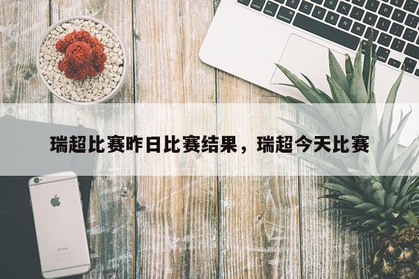 瑞超比赛昨日比赛结果，瑞超今天比赛