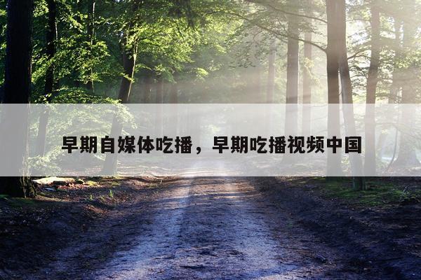 早期自媒体吃播，早期吃播视频中国