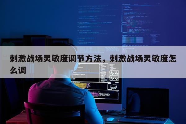 刺激战场灵敏度调节方法，刺激战场灵敏度怎么调