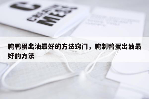 腌鸭蛋出油最好的方法窍门，腌制鸭蛋出油最好的方法