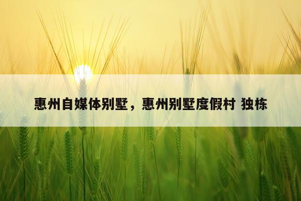 惠州自媒体别墅，惠州别墅度假村 独栋
