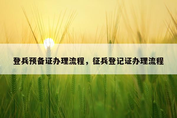 登兵预备证办理流程，征兵登记证办理流程