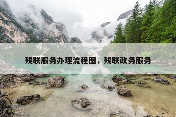 残联服务办理流程图，残联政务服务