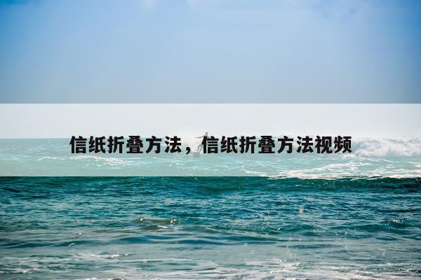 信纸折叠方法，信纸折叠方法视频