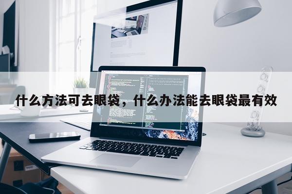 什么方法可去眼袋，什么办法能去眼袋最有效