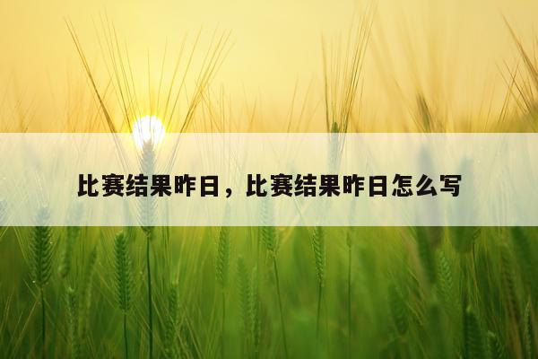 比赛结果昨日，比赛结果昨日怎么写