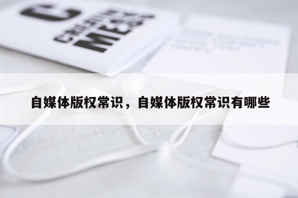 自媒体版权常识，自媒体版权常识有哪些