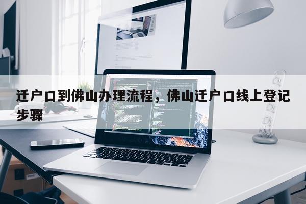 迁户口到佛山办理流程，佛山迁户口线上登记步骤