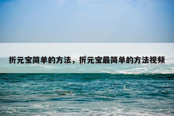 折元宝简单的方法，折元宝最简单的方法视频