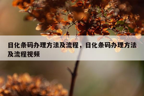 日化条码办理方法及流程，日化条码办理方法及流程视频