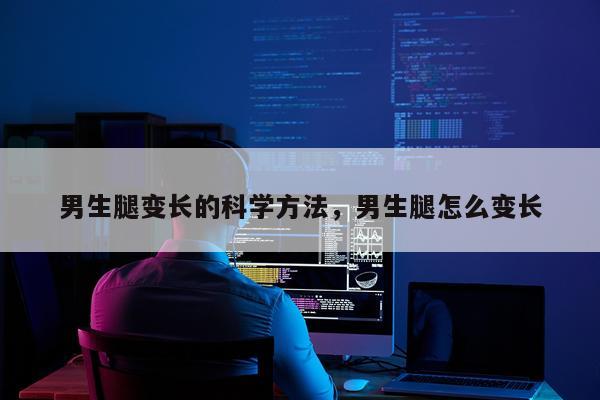 男生腿变长的科学方法，男生腿怎么变长