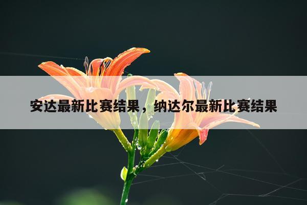 安达最新比赛结果，纳达尔最新比赛结果