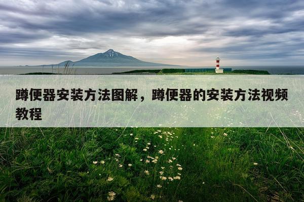 蹲便器安装方法图解，蹲便器的安装方法视频教程
