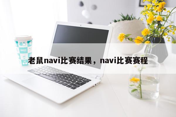 老鼠navi比赛结果，navi比赛赛程