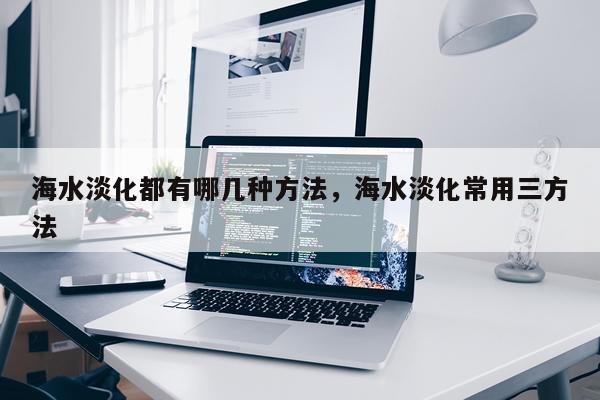 海水淡化都有哪几种方法，海水淡化常用三方法