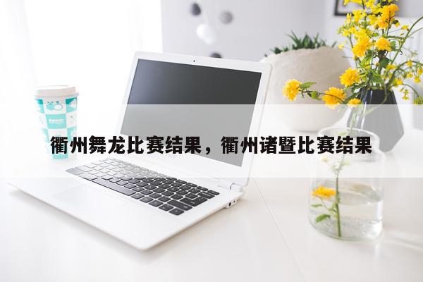 衢州舞龙比赛结果，衢州诸暨比赛结果