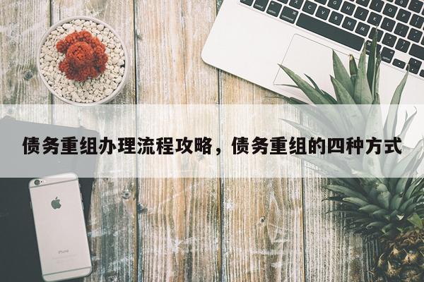 债务重组办理流程攻略，债务重组的四种方式