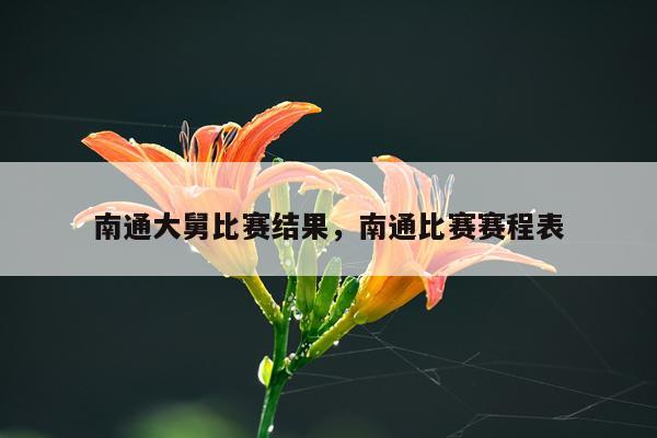 南通大舅比赛结果，南通比赛赛程表