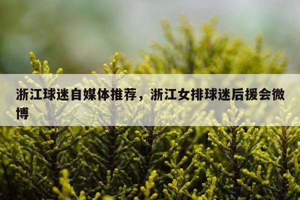 浙江球迷自媒体推荐，浙江女排球迷后援会微博