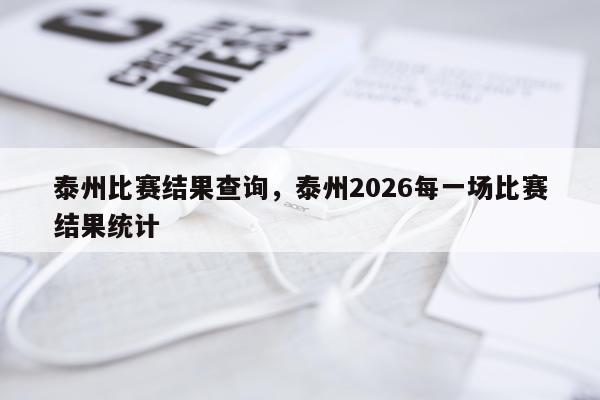 泰州比赛结果查询，泰州2026每一场比赛结果统计