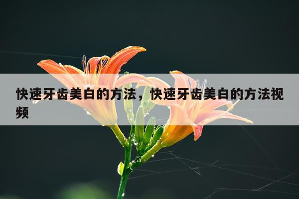 快速牙齿美白的方法，快速牙齿美白的方法视频