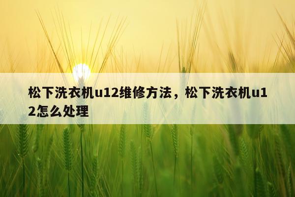 松下洗衣机u12维修方法，松下洗衣机u12怎么处理