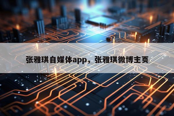 张雅琪自媒体app，张雅琪微博主页
