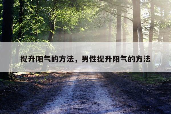 提升阳气的方法，男性提升阳气的方法