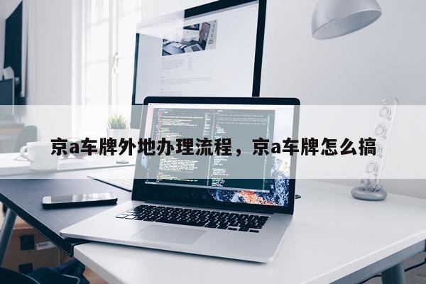 京a车牌外地办理流程，京a车牌怎么搞
