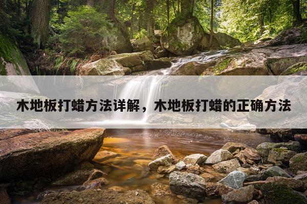 木地板打蜡方法详解，木地板打蜡的正确方法