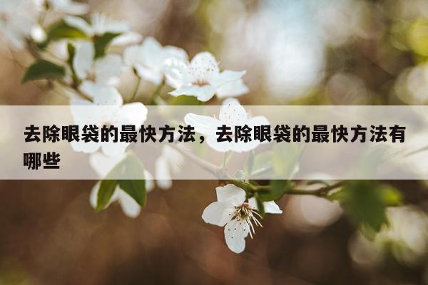 去除眼袋的最快方法，去除眼袋的最快方法有哪些