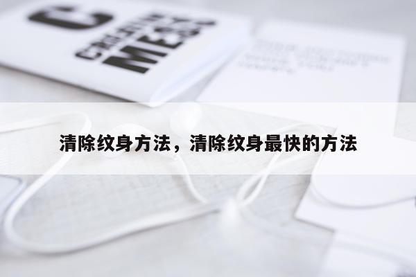 清除纹身方法，清除纹身最快的方法