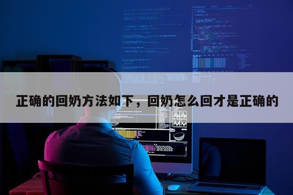 正确的回奶方法如下，回奶怎么回才是正确的