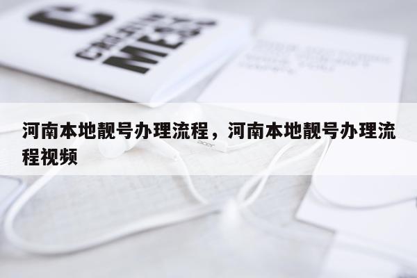 河南本地靓号办理流程，河南本地靓号办理流程视频