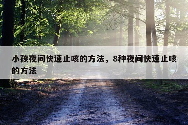 小孩夜间快速止咳的方法，8种夜间快速止咳的方法
