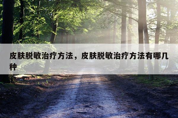 皮肤脱敏治疗方法，皮肤脱敏治疗方法有哪几种