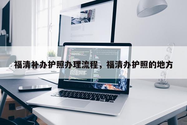 福清补办护照办理流程，福清办护照的地方