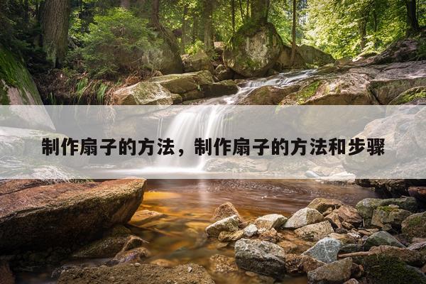 制作扇子的方法，制作扇子的方法和步骤