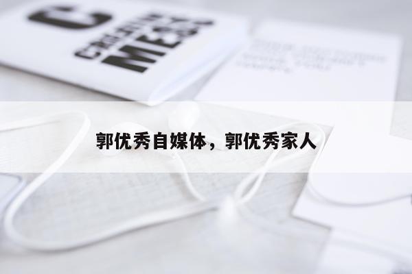 郭优秀自媒体，郭优秀家人