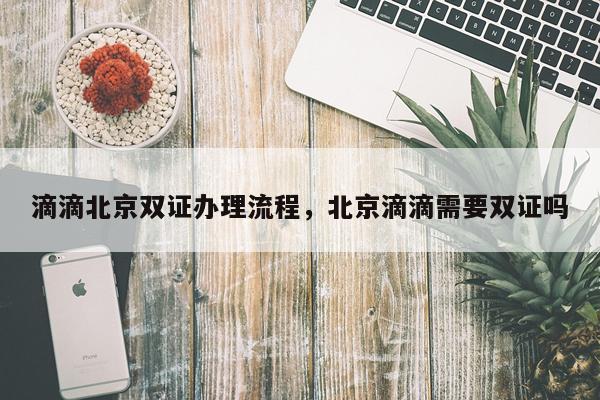 滴滴北京双证办理流程，北京滴滴需要双证吗