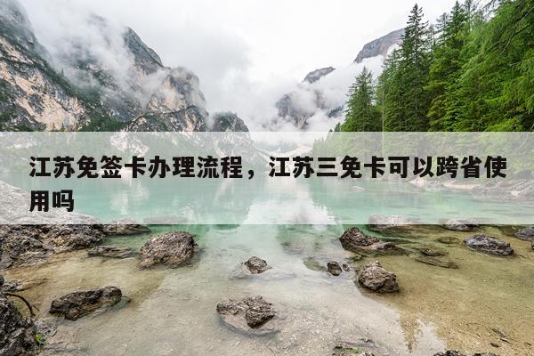 江苏免签卡办理流程，江苏三免卡可以跨省使用吗