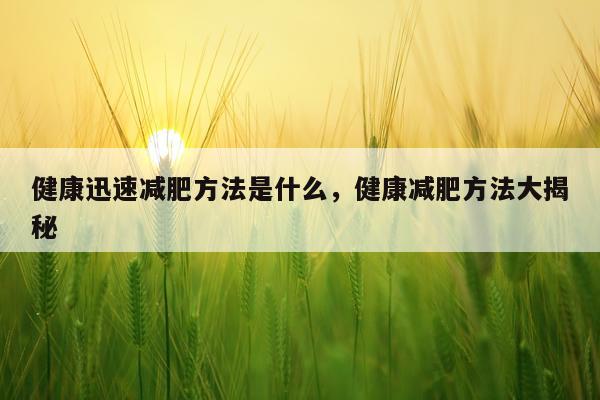 健康迅速减肥方法是什么，健康减肥方法大揭秘